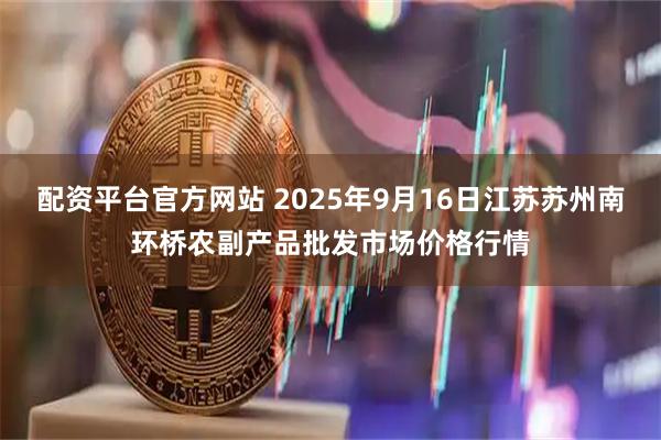 配资平台官方网站 2025年9月16日江苏苏州南环桥农副产品批发市场价格行情