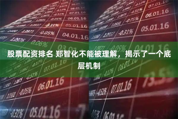 股票配资排名 郑智化不能被理解，揭示了一个底层机制