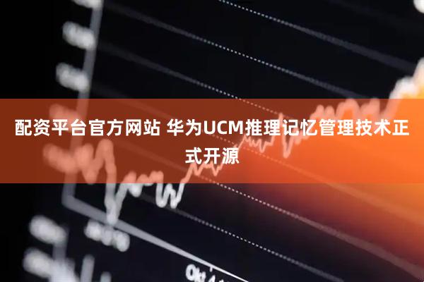 配资平台官方网站 华为UCM推理记忆管理技术正式开源