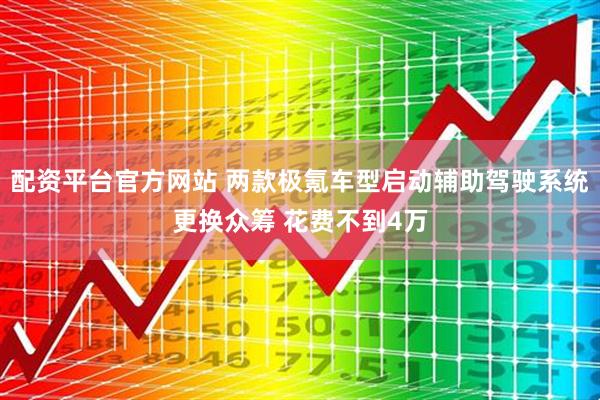 配资平台官方网站 两款极氪车型启动辅助驾驶系统更换众筹 花费不到4万