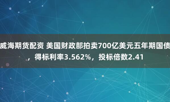 威海期货配资 美国财政部拍卖700亿美元五年期国债，得标利率3.562%，投标倍数2.41