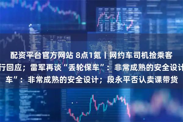 配资平台官方网站 8点1氪丨网约车司机捡乘客相机拒不归还，曹操出行回应；雷军再谈“丢轮保车”：非常成熟的安全设计；段永平否认卖课带货
