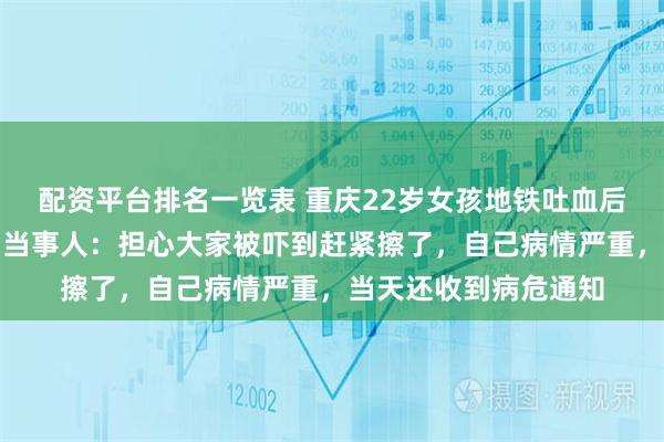 配资平台排名一览表 重庆22岁女孩地铁吐血后脱外套将地板擦干，当事人：担心大家被吓到赶紧擦了，自己病情严重，当天还收到病危通知
