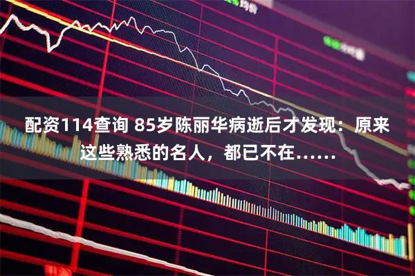 配资114查询 85岁陈丽华病逝后才发现：原来这些熟悉的名人，都已不在……