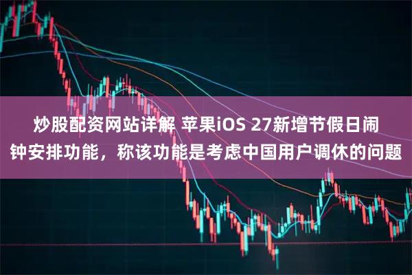炒股配资网站详解 苹果iOS 27新增节假日闹钟安排功能，称该功能是考虑中国用户调休的问题
